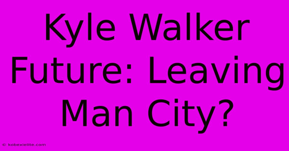 Kyle Walker Future: Leaving Man City?