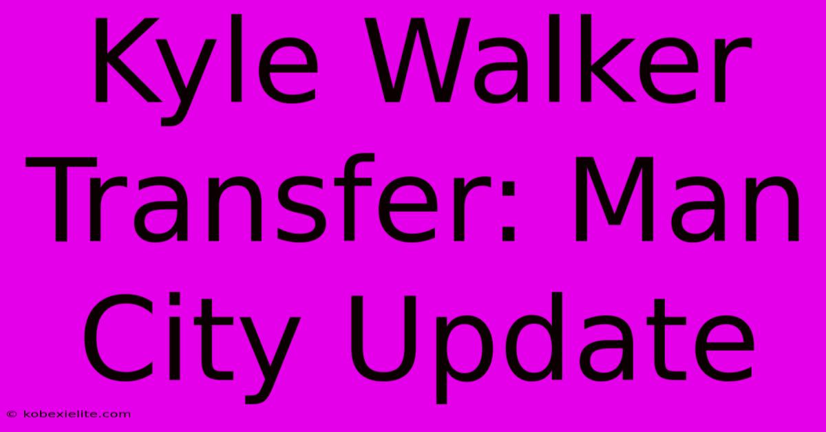 Kyle Walker Transfer: Man City Update