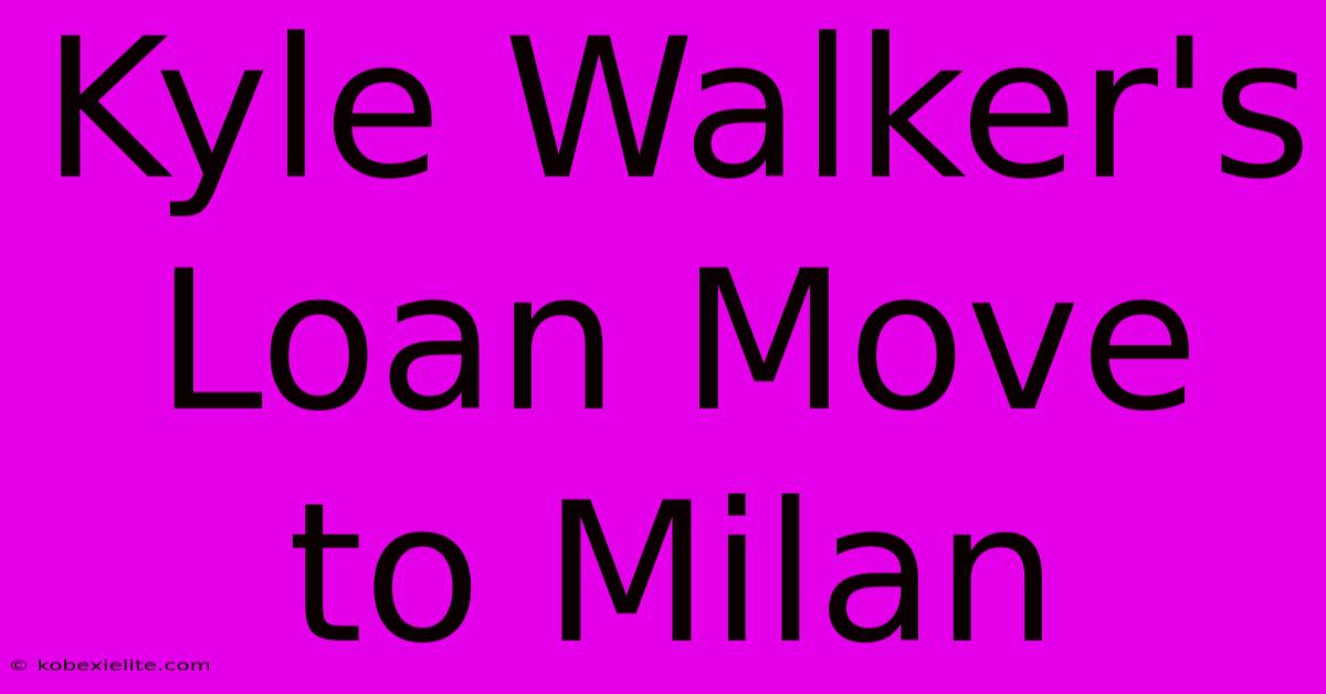 Kyle Walker's Loan Move To Milan