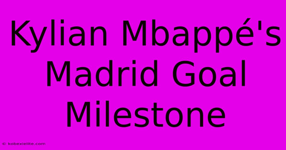 Kylian Mbappé's Madrid Goal Milestone