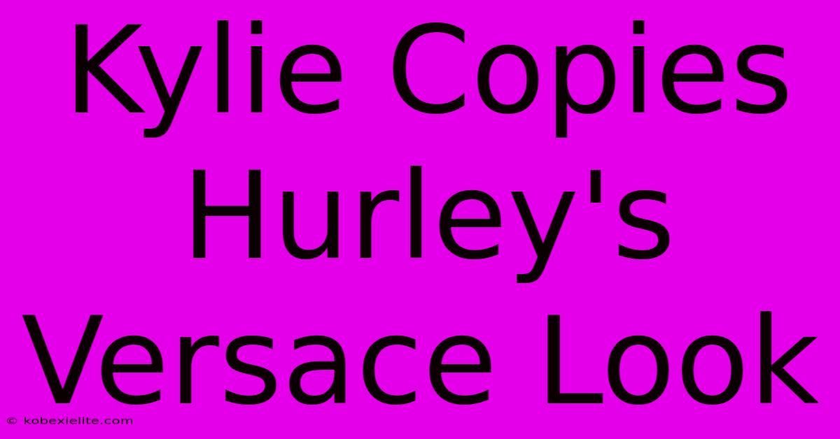 Kylie Copies Hurley's Versace Look