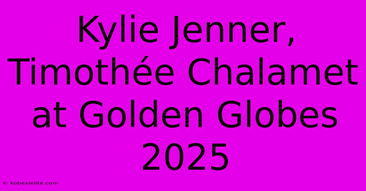 Kylie Jenner, Timothée Chalamet At Golden Globes 2025