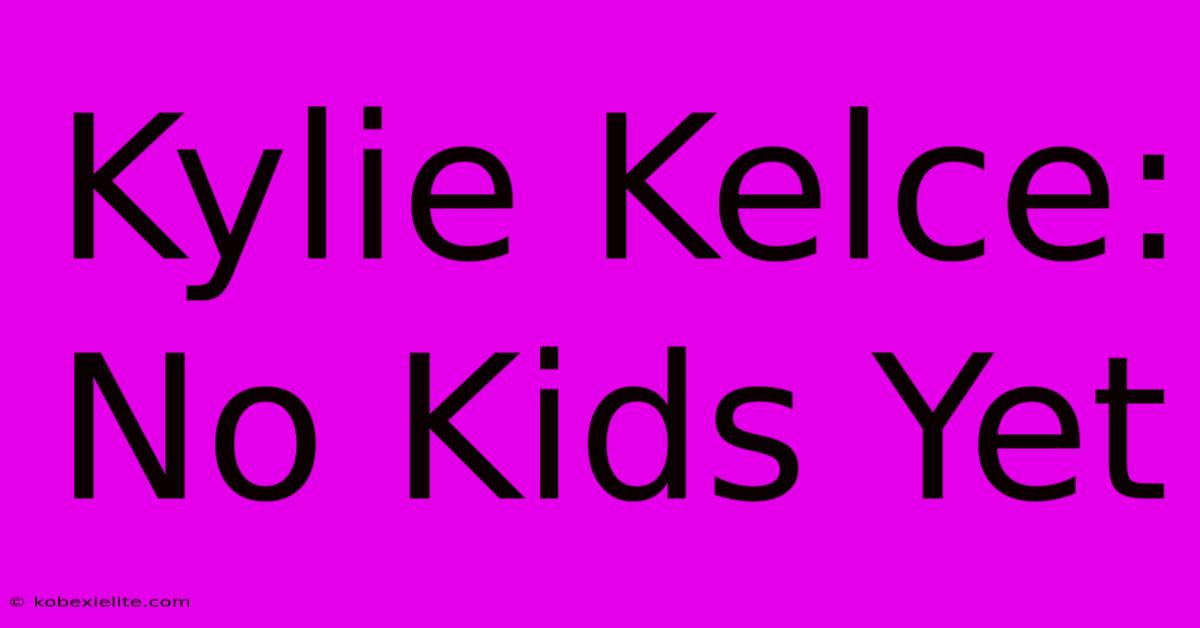 Kylie Kelce: No Kids Yet