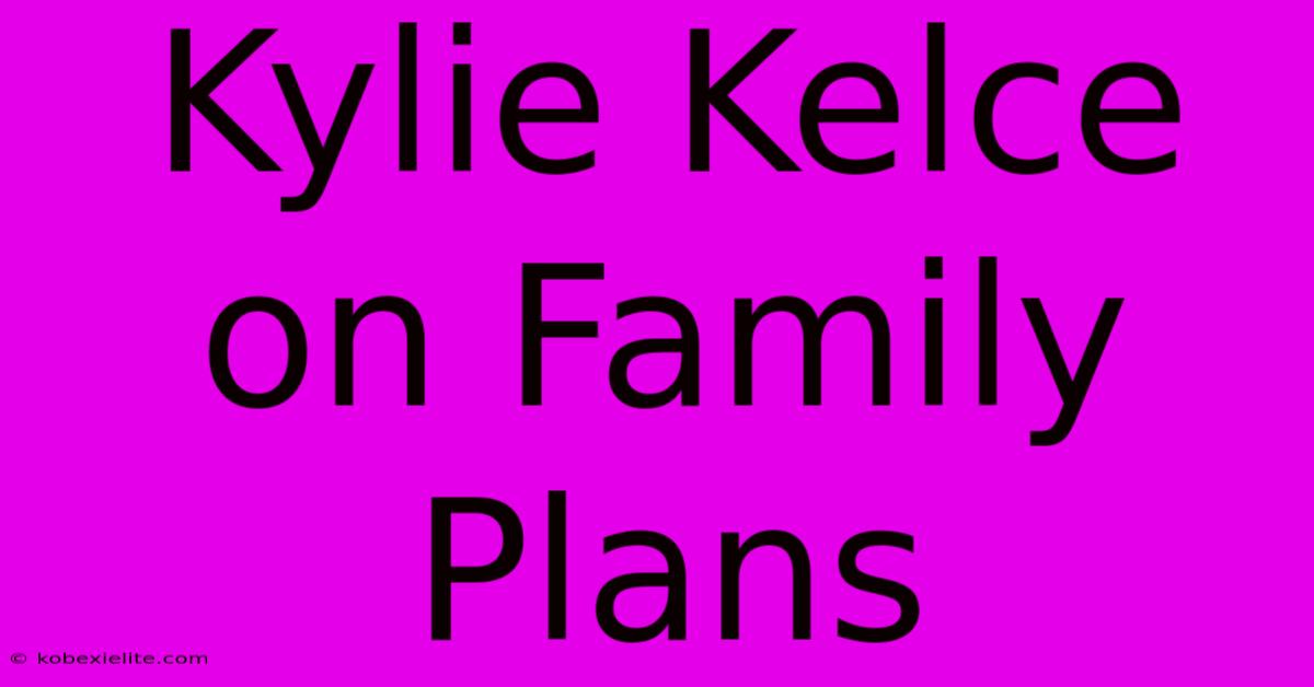 Kylie Kelce On Family Plans