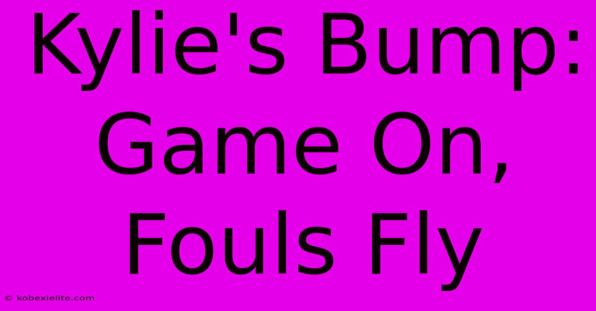 Kylie's Bump: Game On, Fouls Fly