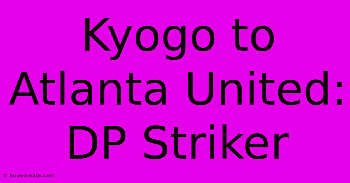 Kyogo To Atlanta United: DP Striker