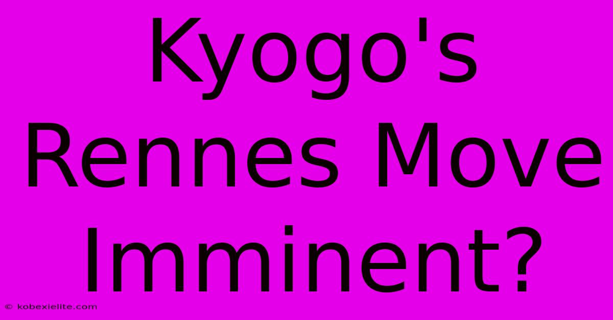 Kyogo's Rennes Move Imminent?