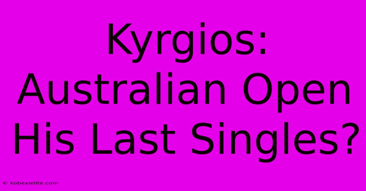 Kyrgios: Australian Open His Last Singles?