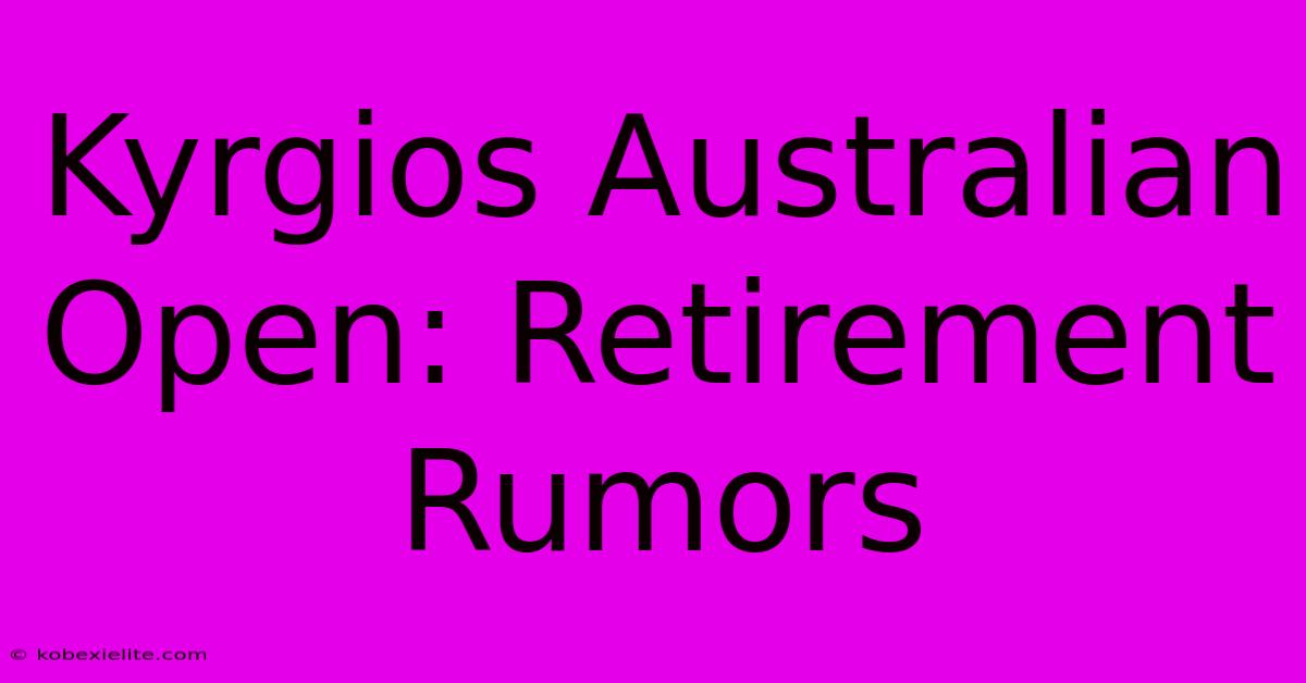 Kyrgios Australian Open: Retirement Rumors