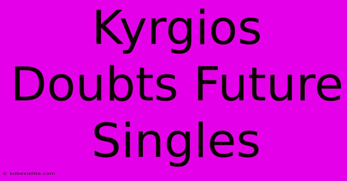 Kyrgios Doubts Future Singles