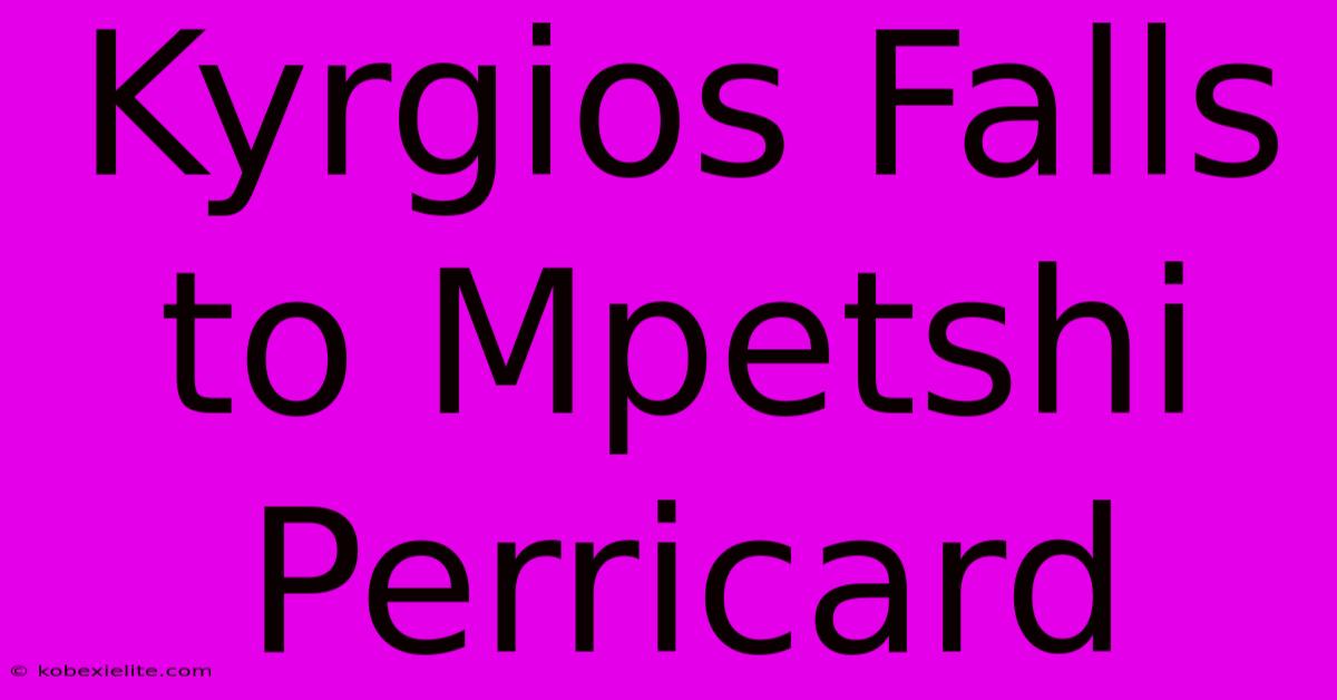 Kyrgios Falls To Mpetshi Perricard