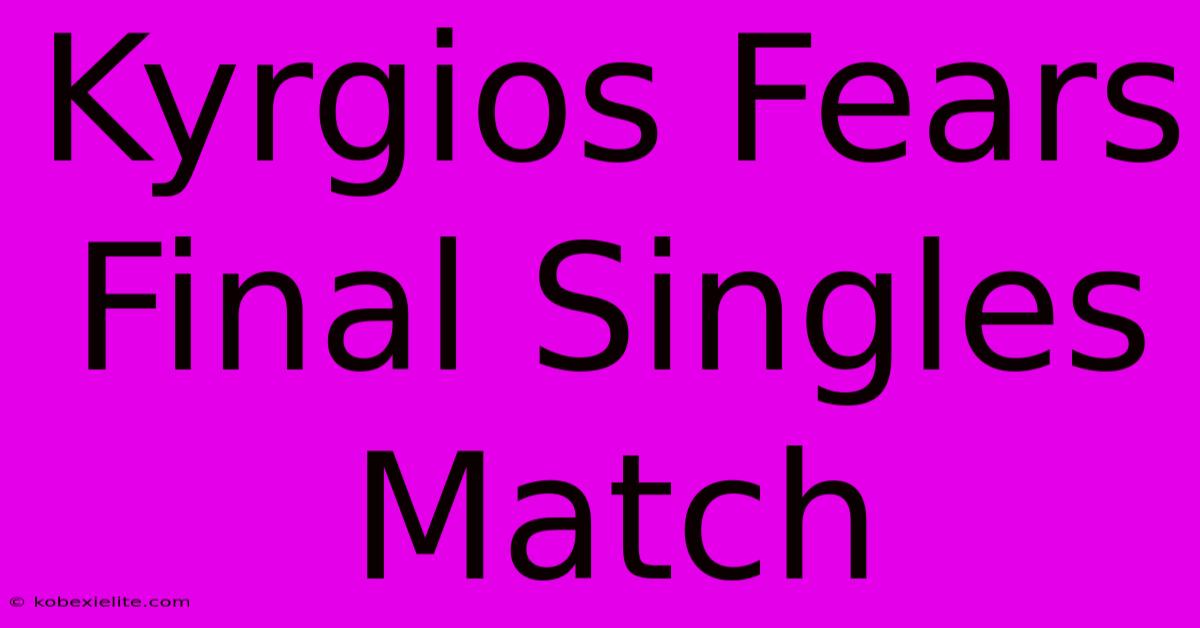 Kyrgios Fears Final Singles Match