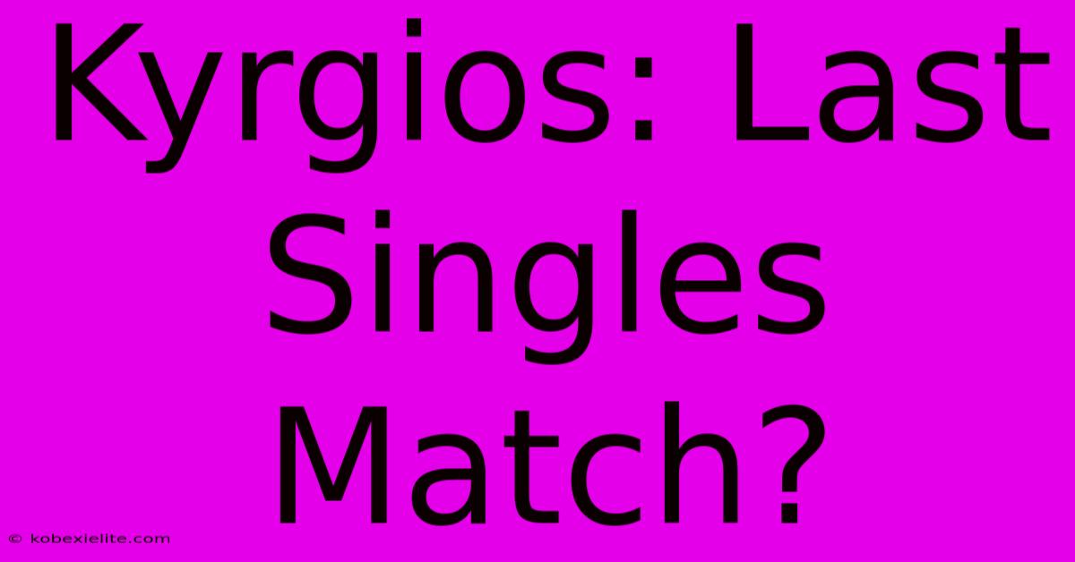 Kyrgios: Last Singles Match?