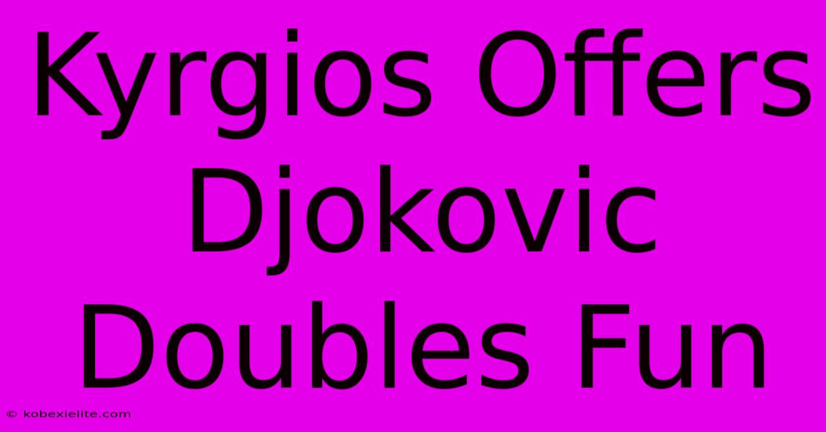 Kyrgios Offers Djokovic Doubles Fun