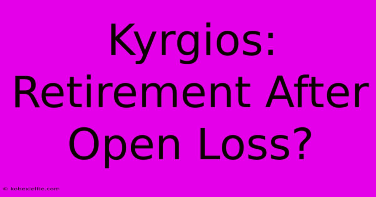 Kyrgios: Retirement After Open Loss?