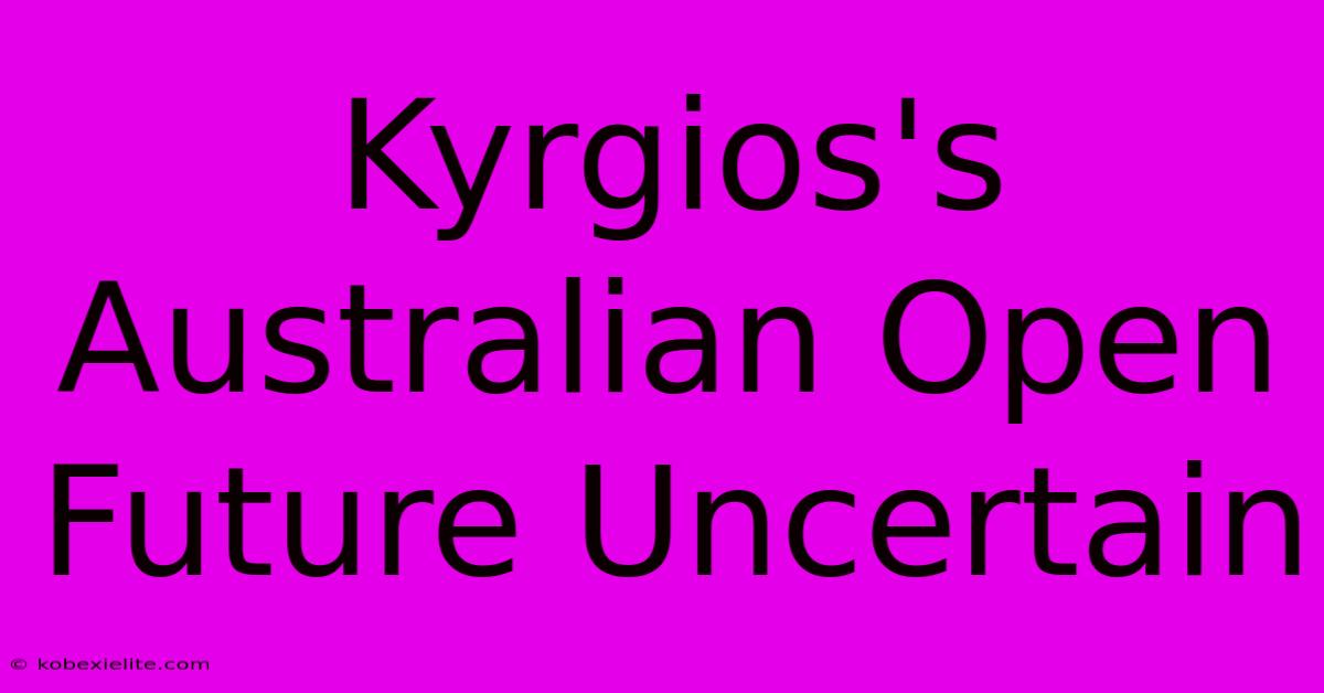 Kyrgios's Australian Open Future Uncertain