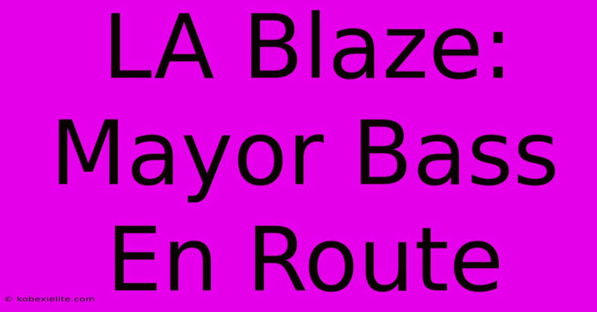 LA Blaze: Mayor Bass En Route