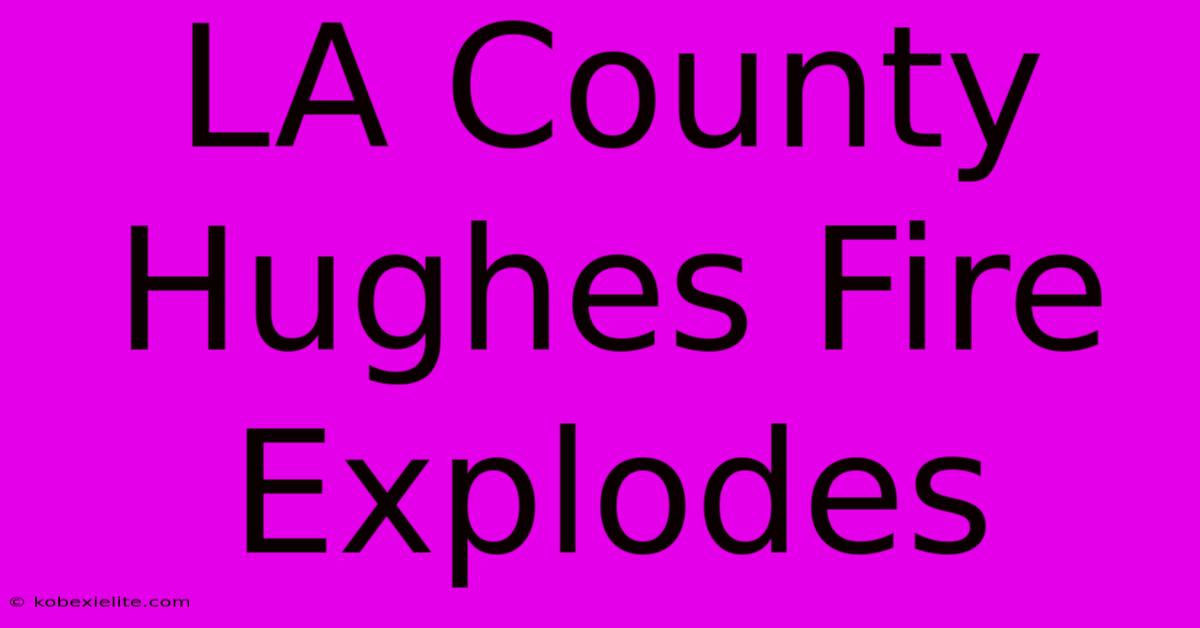 LA County Hughes Fire Explodes