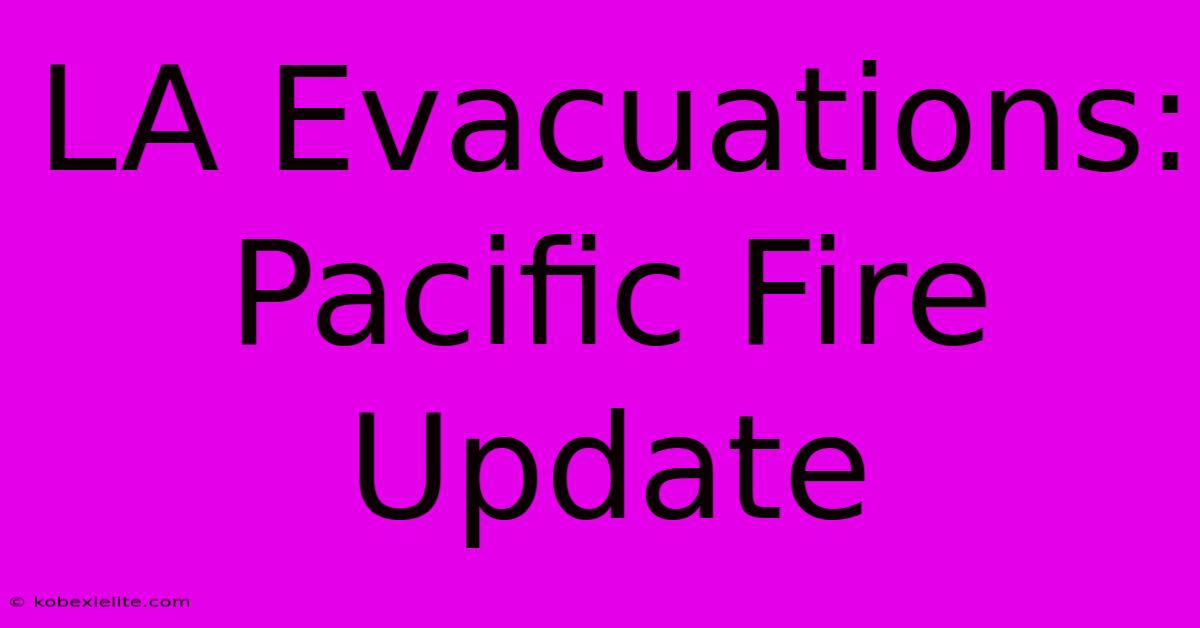 LA Evacuations: Pacific Fire Update