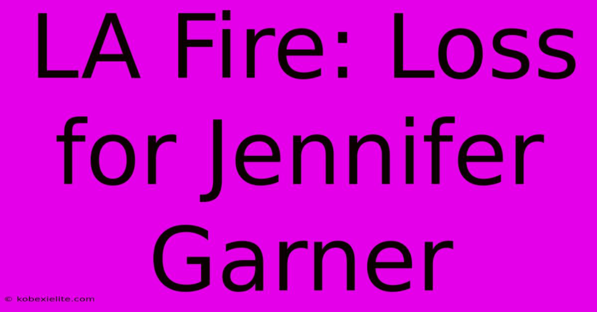 LA Fire: Loss For Jennifer Garner