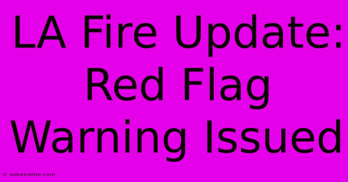 LA Fire Update: Red Flag Warning Issued