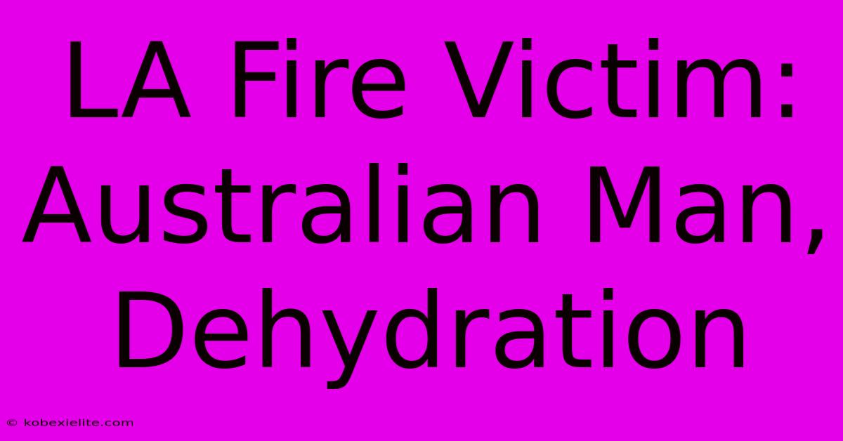 LA Fire Victim: Australian Man, Dehydration