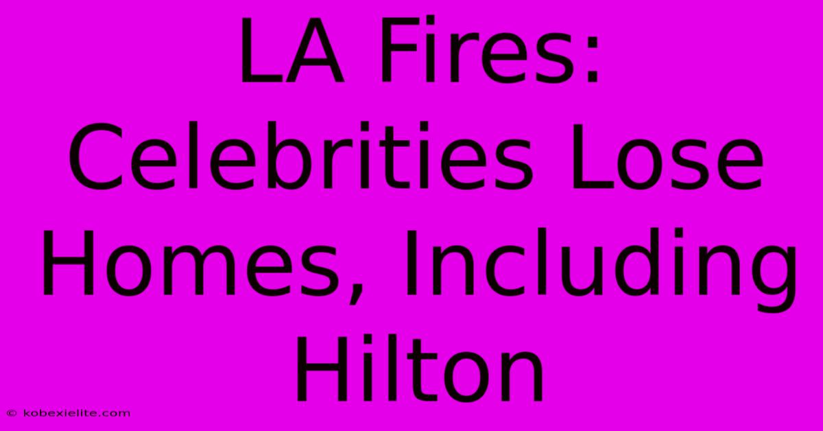 LA Fires: Celebrities Lose Homes, Including Hilton