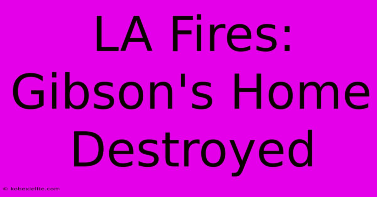 LA Fires: Gibson's Home Destroyed