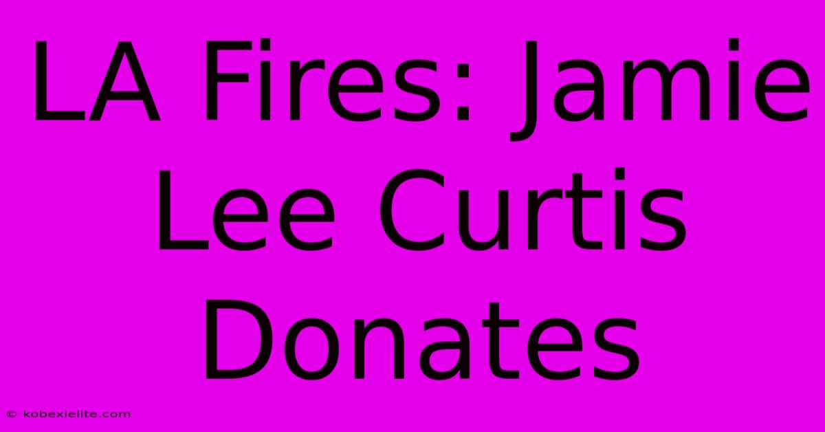 LA Fires: Jamie Lee Curtis Donates