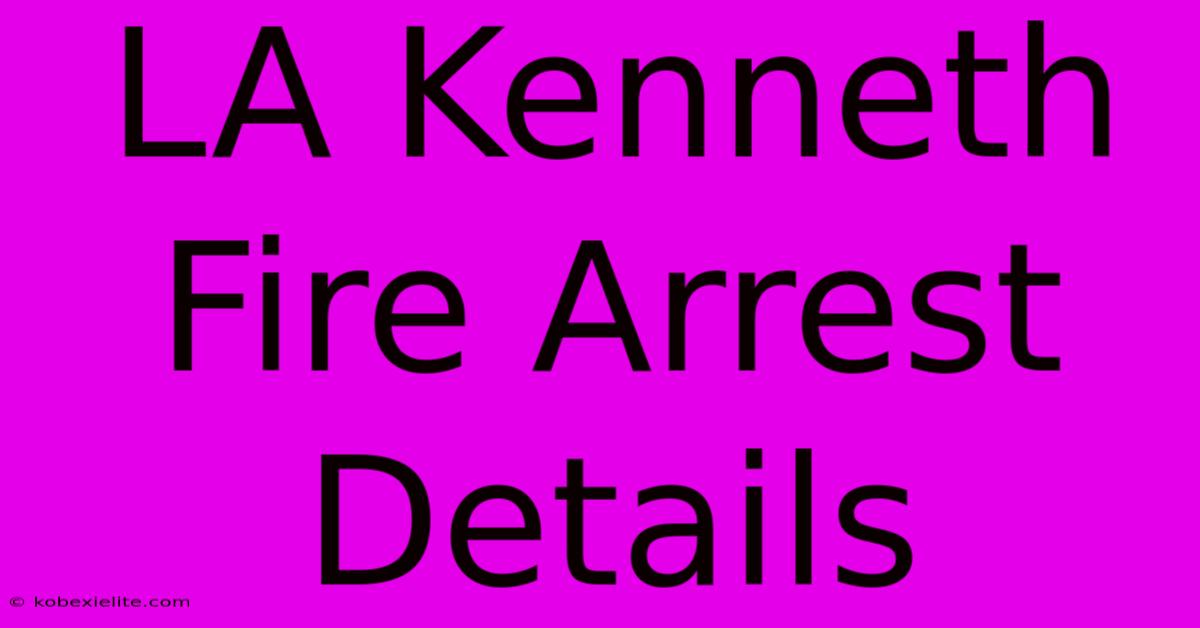 LA Kenneth Fire Arrest Details