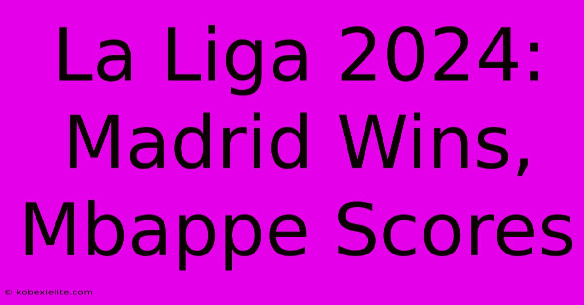 La Liga 2024: Madrid Wins, Mbappe Scores