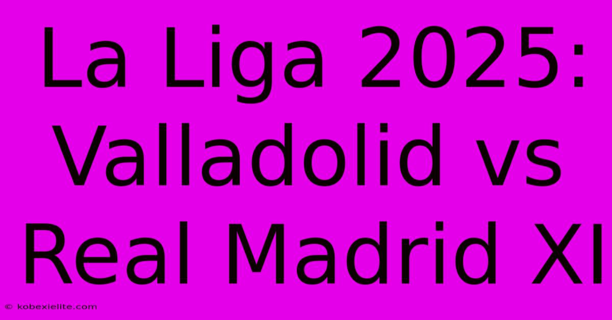 La Liga 2025: Valladolid Vs Real Madrid XI