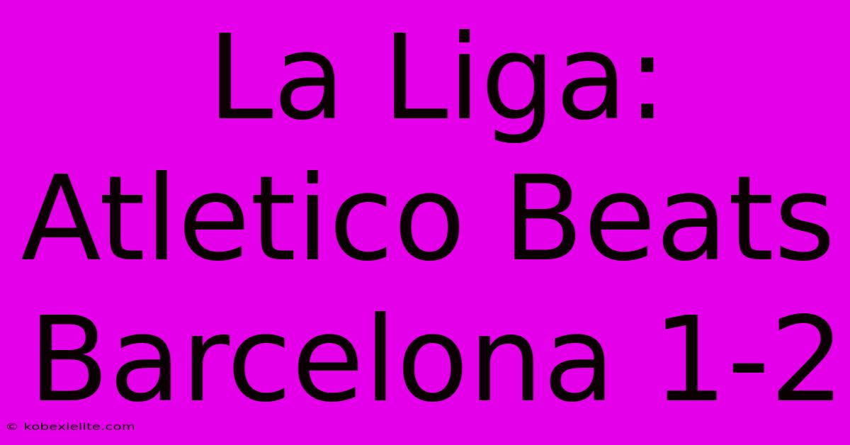 La Liga: Atletico Beats Barcelona 1-2