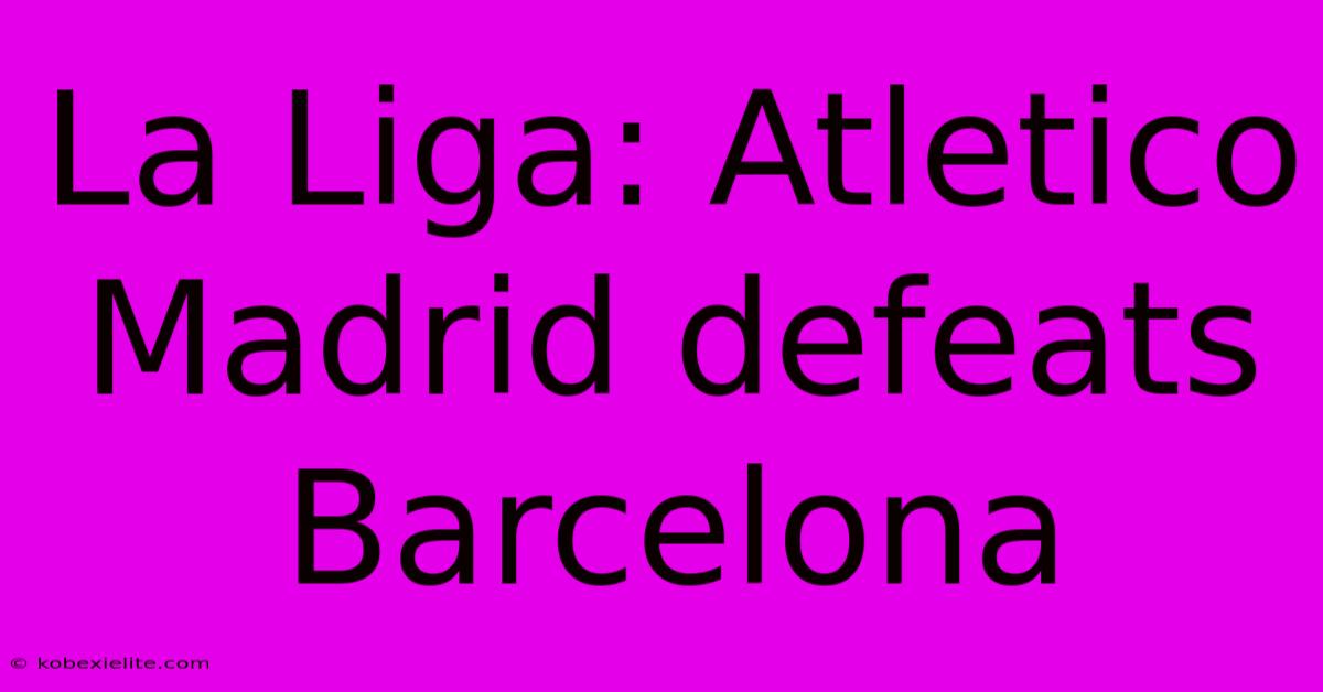 La Liga: Atletico Madrid Defeats Barcelona