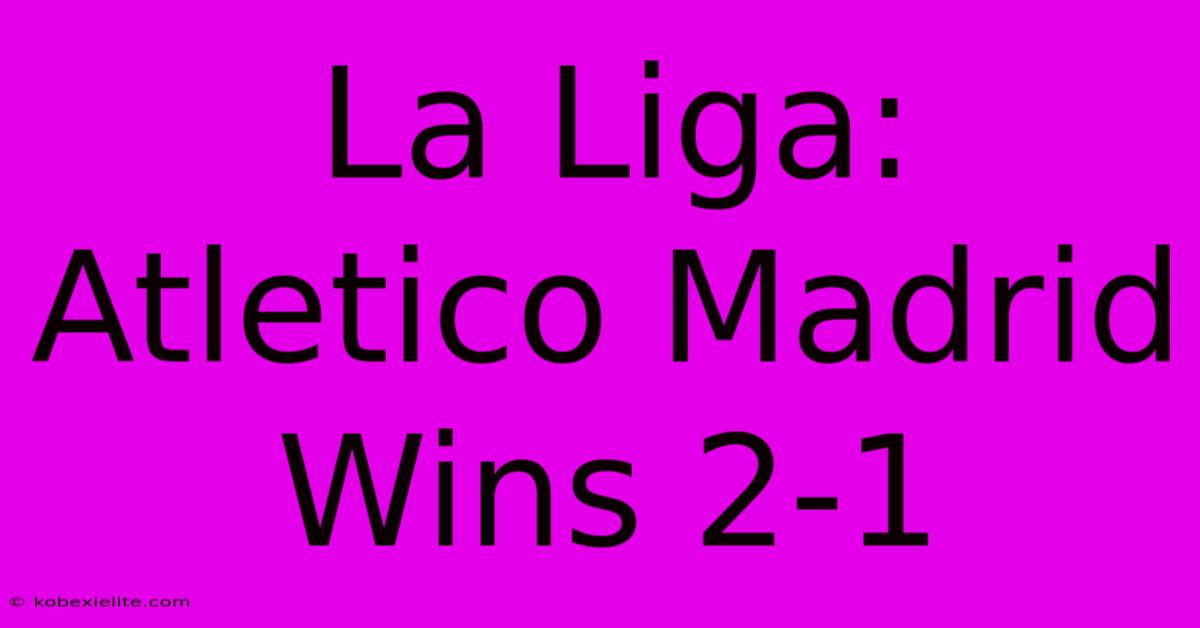 La Liga: Atletico Madrid Wins 2-1