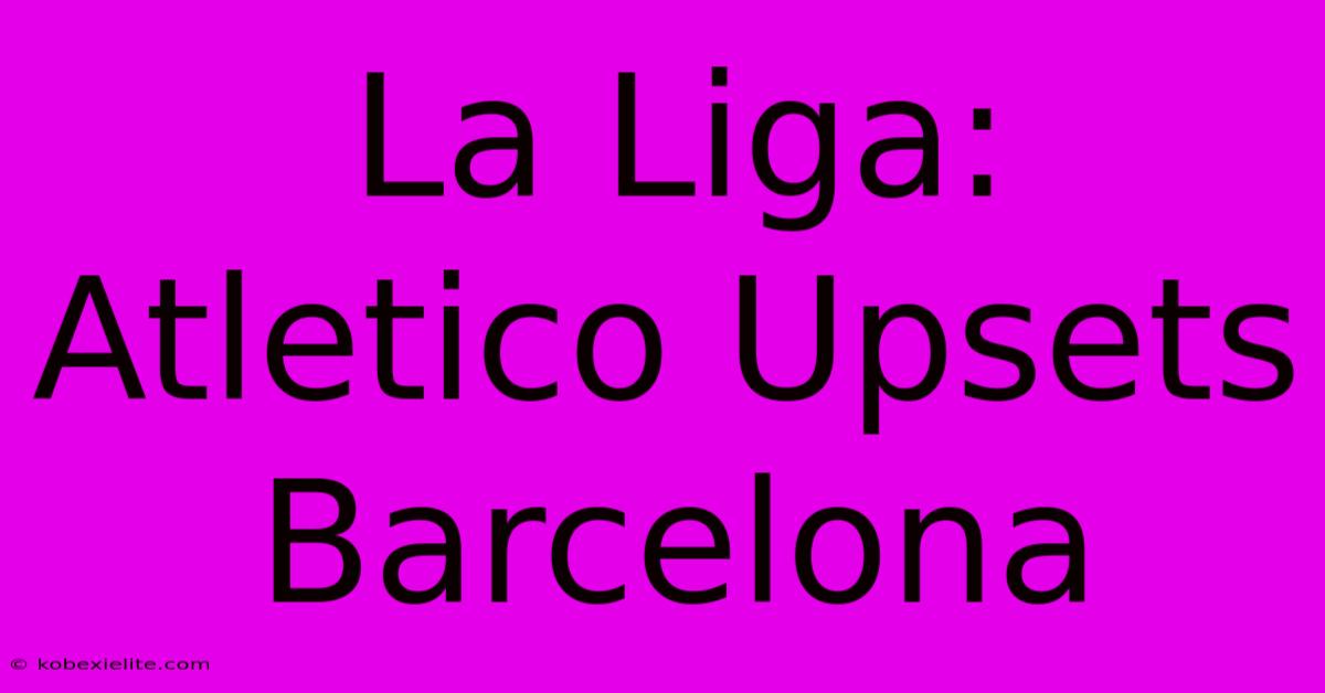 La Liga: Atletico Upsets Barcelona