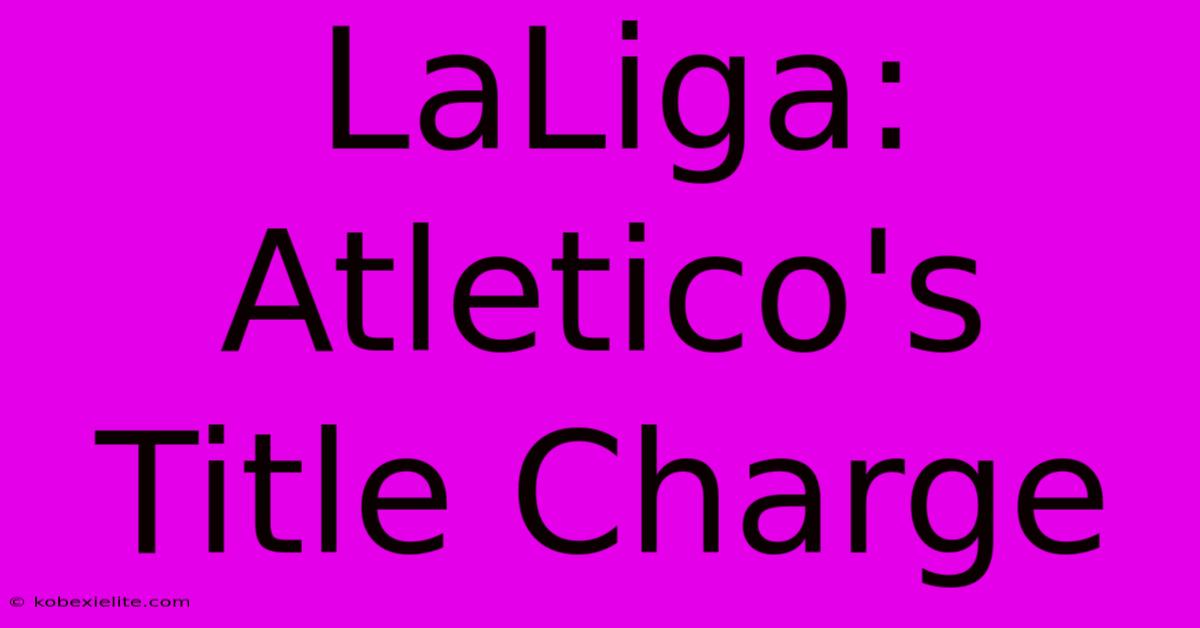 LaLiga: Atletico's Title Charge