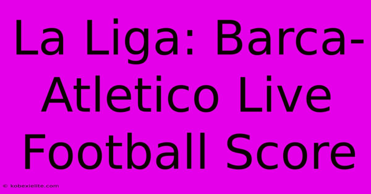 La Liga: Barca-Atletico Live Football Score