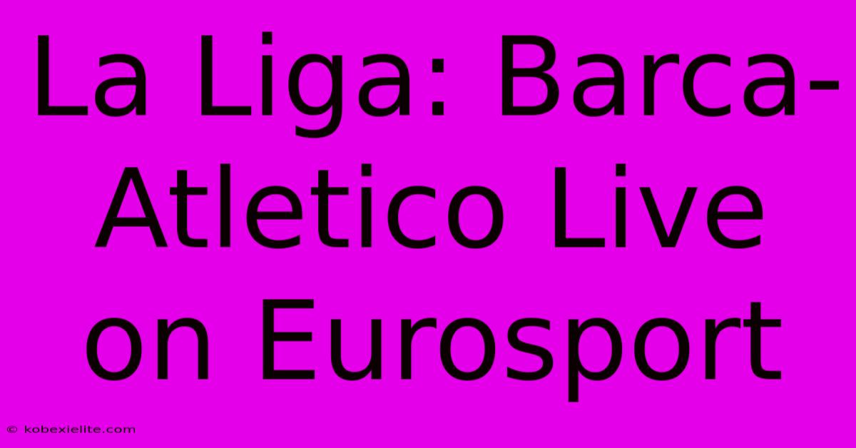 La Liga: Barca-Atletico Live On Eurosport