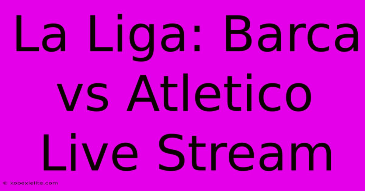 La Liga: Barca Vs Atletico Live Stream