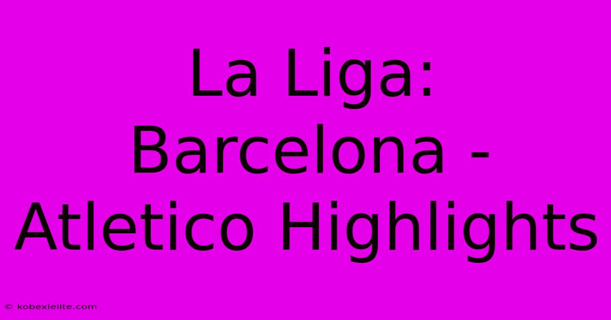 La Liga: Barcelona - Atletico Highlights