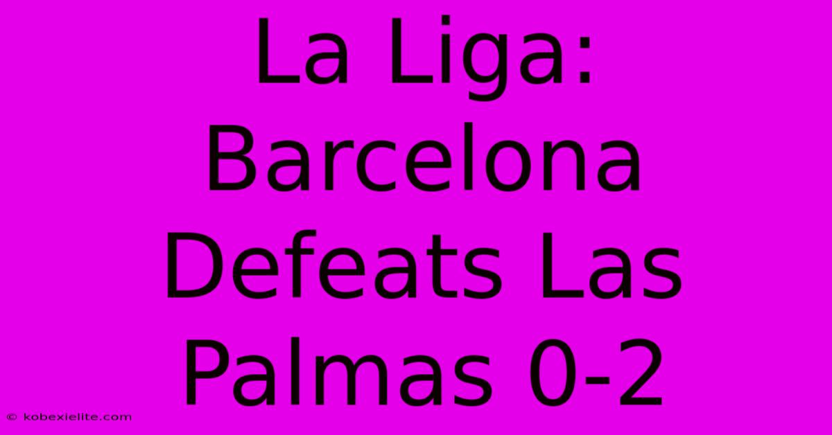 La Liga: Barcelona Defeats Las Palmas 0-2