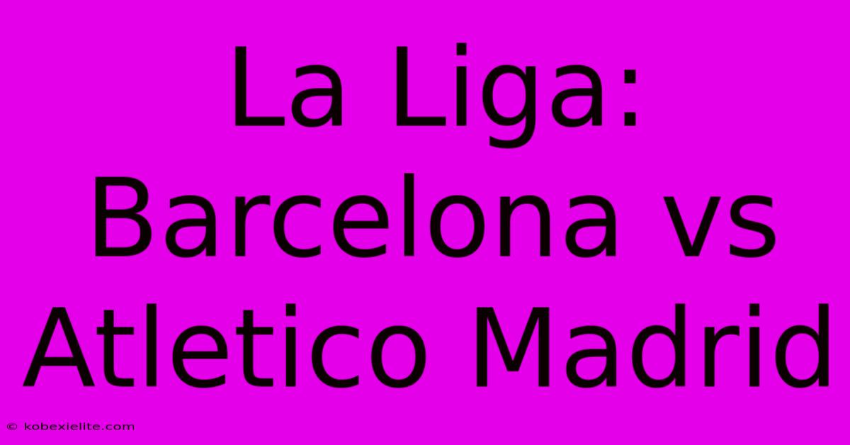 La Liga: Barcelona Vs Atletico Madrid