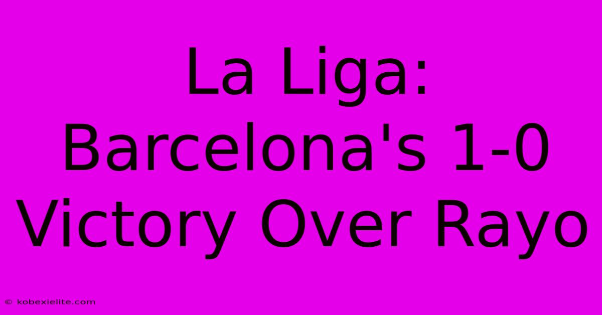 La Liga: Barcelona's 1-0 Victory Over Rayo