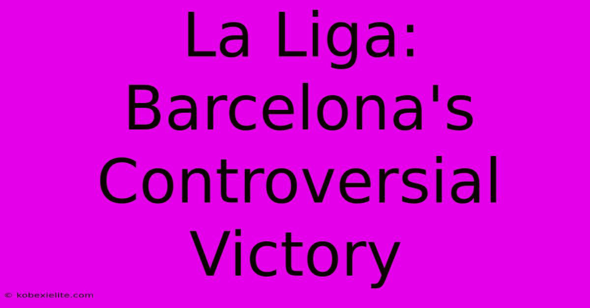 La Liga: Barcelona's Controversial Victory