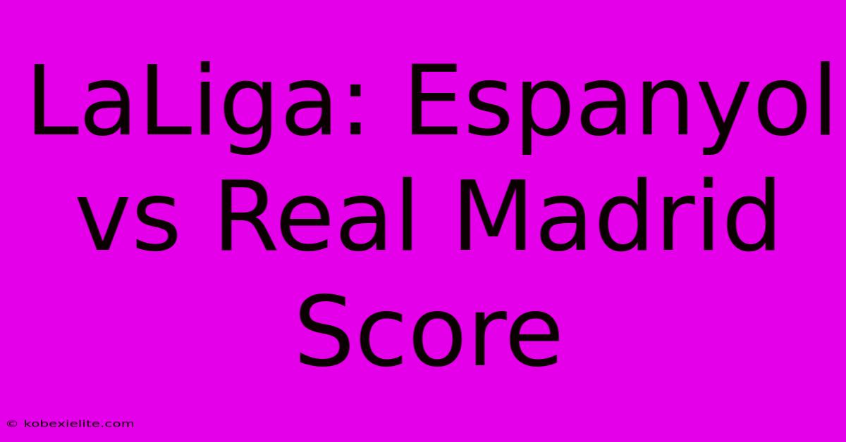 LaLiga: Espanyol Vs Real Madrid Score