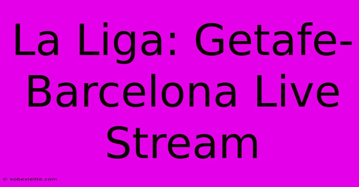 La Liga: Getafe-Barcelona Live Stream