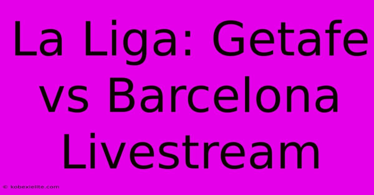 La Liga: Getafe Vs Barcelona Livestream