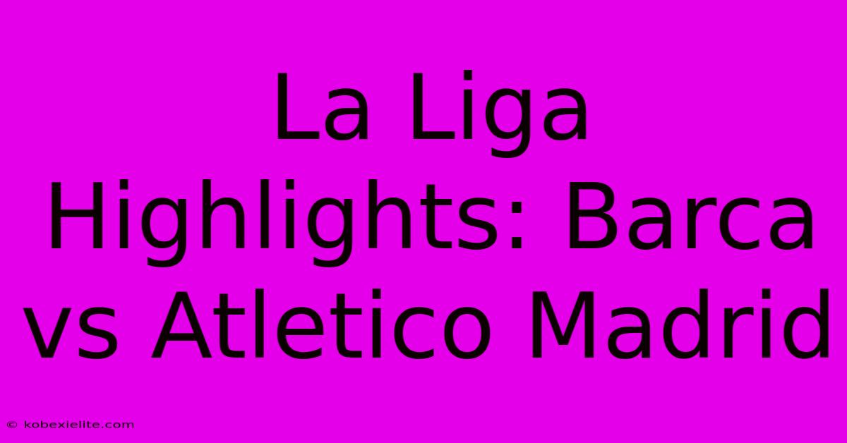 La Liga Highlights: Barca Vs Atletico Madrid