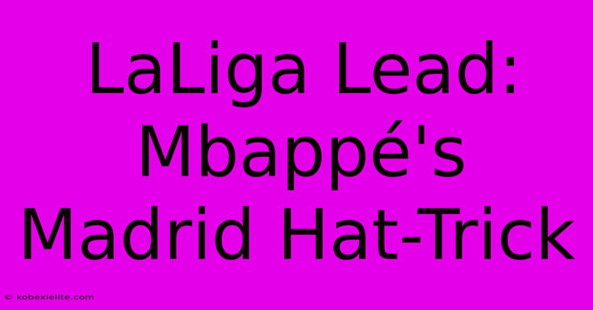 LaLiga Lead: Mbappé's Madrid Hat-Trick